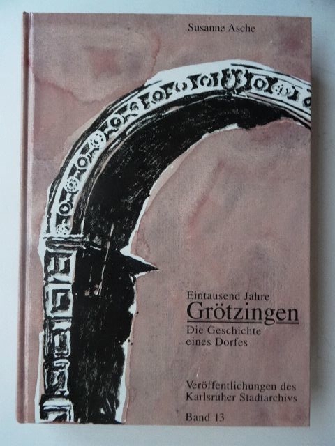 Eintausend Jahre Grötzingen. Die Geschichte eines Dorfes. Susanne Asche, Karlsruhe Badenia