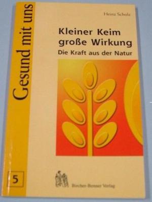 Kleiner Keim - Grosse Wirkung. Die Kraft aus der Natur, Gesund mit uns