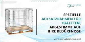 Spezielle Aufsatzrahmen für Paletten, abgestimmt auf Ihre Bedürfnisse. 