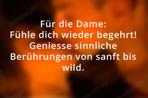 Für die Dame: Fühle dich wieder begehrt! Geniesse sinnliche Berührungen von sanft bis wild.